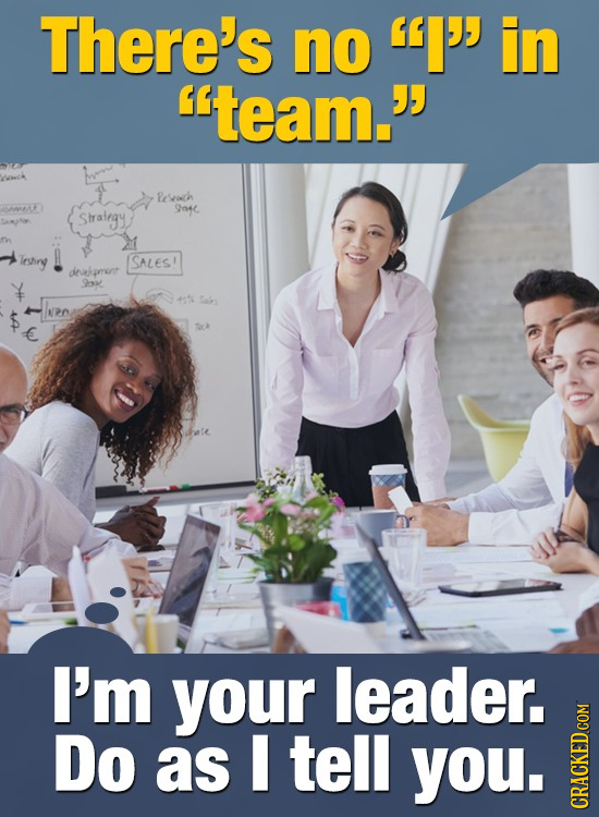 There's no I'' in team. rsrath G Strategy 9ngc. leshry SALES! dniekeren 9x 40 Sairs NRO E Tck I'm your leader. Do as I tell you. GRAGN