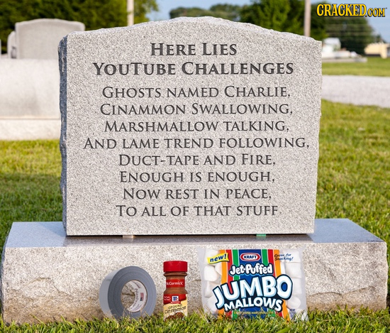 HERE LIES YOUTUBE CHALLENGES GHOSTS NAMED CHARLIE, CINAMMON SWALLOWING, MARSHMALLOW TALKING, AND LAME TREND FOLLOWING, DUCT-TAPE AND FIRE, ENOUGH IS E