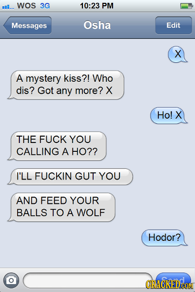 mll_. WOS 3G 10:23 PM Messages Osha Edit X A mystery kiss?! Who dis? Got any more? X Ho! X THE FUCK YOU CALLING A HO?? I'LL FUCKIN GUT YOU AND FEED YO