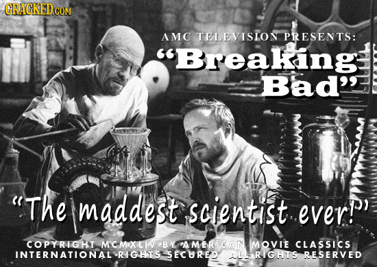 AMC TELEVISLON PRESENTS: Breakingl Bad' 'The maddest scientist everP COPYRIGHI MCMOXLIA BY AMERICAN IMOVIE CLASSICS INTERNATIONAL'RIGHIS SECURED ALL