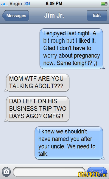 Virgin 3G 6:09 PM Messages Jim Jr. Edit I enjoyed last night. A bit rough but I liked it. Glad I don't have to worry about pregnancy now. Same tonight