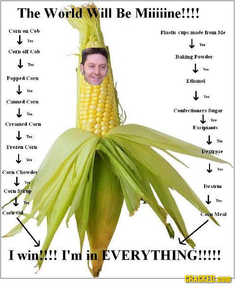 The World Will Be Milline!!!! Conu on C'ob Plasdic cups made om Me es Yes Coin oft Cob Baking Powder Yes Yes Popped Corn Ethanol Ves es C'amed Comn Co