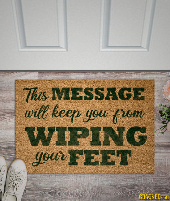 This MESSAGE will keep you from WIPING your FEET CRACKED COM