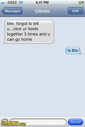 OZ&Z nl_. 3G 6:47 PM Messages Glinda Edit btw, forgot to tell u... .click ur heels together 3 times and u can go home k thx CRAGKED Send