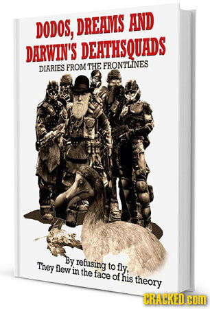 DODOS, DREAIMS AND DARWIN'S DEATHSQUADS DIARIES FROM THE FRONTLINES By They refusing llew to fly, in the face of his theory CRACKED.cOM