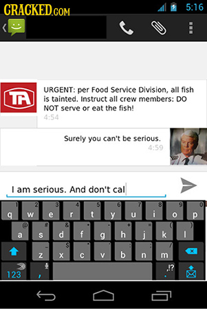 S 5:16 : URGENT: per Food Service Division, all fish A is tainted. Instruct all crew members: DO NOT serve or eat the fish! 4:54 Surely you can't be s