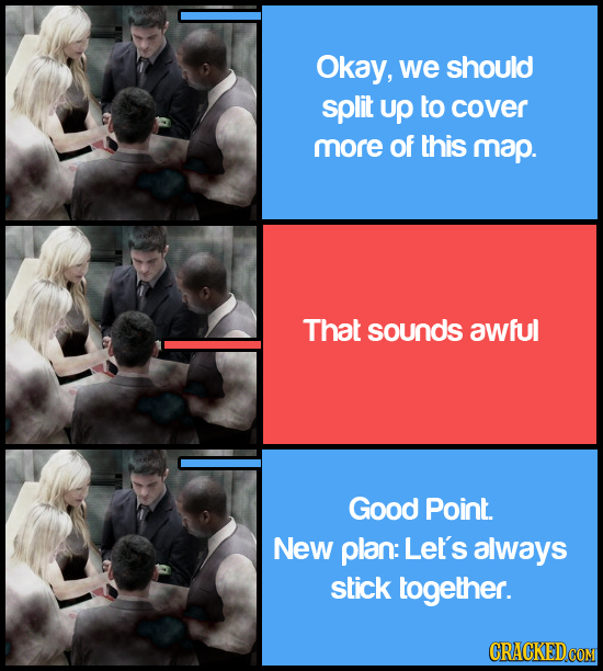 Okay, we should split up to cover more of this map. That sounDS awful Good Point. New plan: Let's always stick together.