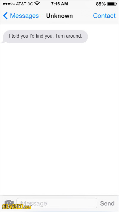 AT&T 3G 7:16 AM 85% Messages Unknown Contact L told you I'd find you. Turn around. Send GRACREDcoSaGE