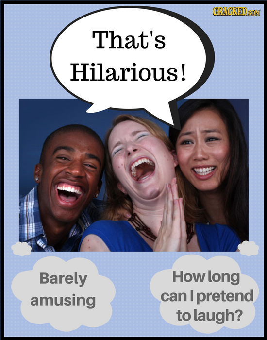 CRACKEDCON That's Hilarious! Barely How long amusing can I pretend to laugh?