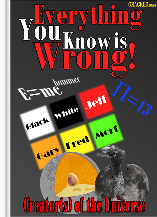 Everything You Wrong! Know is hamumer I=13 F=mc Jeff White Black Mort Fred Gary Creatorls) of the Universe 