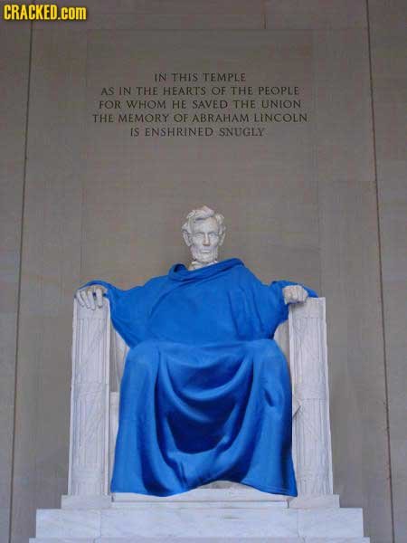 CRACKED.coM IN THIS TEMPLE AS IN THE HEARTS OF THE PEOPLE FOR WHOM HE SAVED THE UNION THE MEMORY OF ABRAHAM LINCOLN IS ENSHRINED SNUGLY