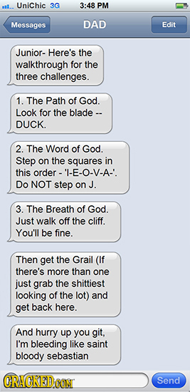 Unichic 3G 3:48 PM Messages DAD Edit Junior- Here's the walkthrough for the three challenges. 1. The Path of God. Look for the blade -- DUCK. 2. The W