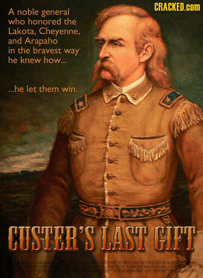 CRACKED.COM A noble general who honored the Lakota, Cheyenne, and Arapaho in the bravest way he knew how... ...he let them win. CUSTER'S LAST GFT