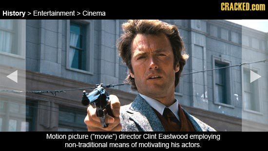 CRACKED.COM History> > Entertainment > Cinema Motion picture ('movie) director Clint Eastwood employing non-traditional means of motivating his acto