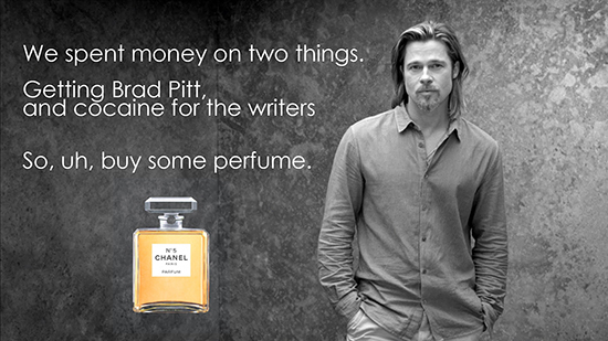 We spent money on two things. Getting Brad pitt, and cocaine for the writers So, uh, buy some perfume. NS CHANEL 