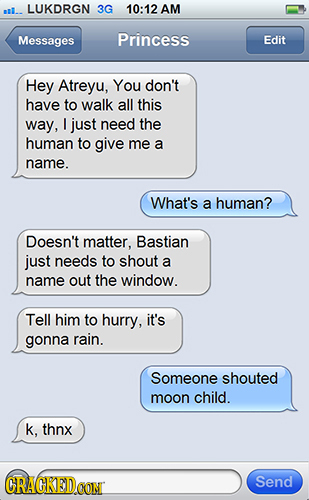 LUKDRGN 3G 10:12 AM Messages Princess Edit Hey Atreyu, You don't have to walk all this way, I just need the human to give me a name. What's a human? D