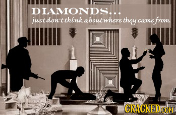 DIAMONDS... just don't think about where they from, came CRACKED COM 
