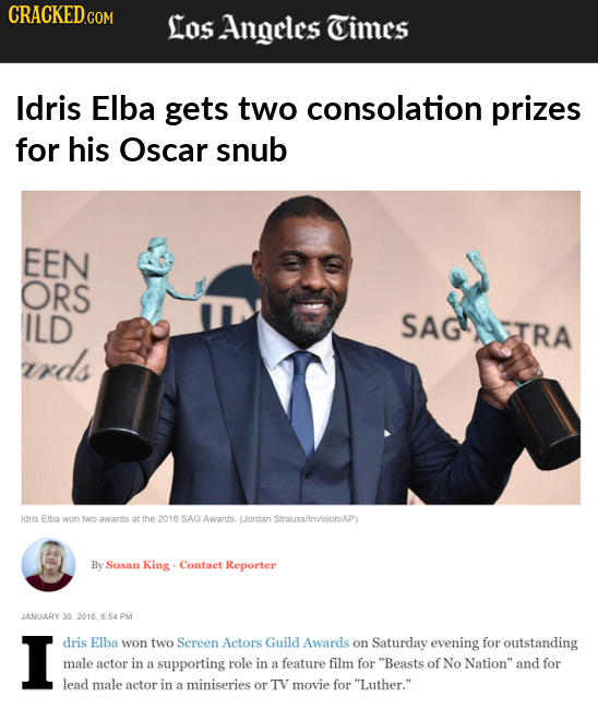 CRACKED.COM Los Angeles Times Idris Elba gets two consolation prizes for his Oscar snub EEN ORS ILD SAGIRA rds Idris Elba won two awards at the 2016 S