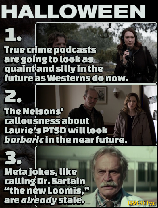HALLOWEE N 1. True crime podcasts are going to look as quaintand silly in the future as Westerns do now. 2. The Nelsons' callousness about Laurie's PT