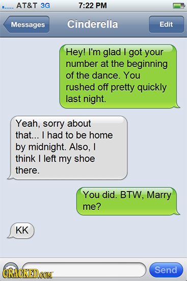 AT&T 3G 7:22 PM Messages Cinderella Edit Hey! I'm glad I got your number at the beginning of the dance. You rushed off pretty quickly last night. Yeah