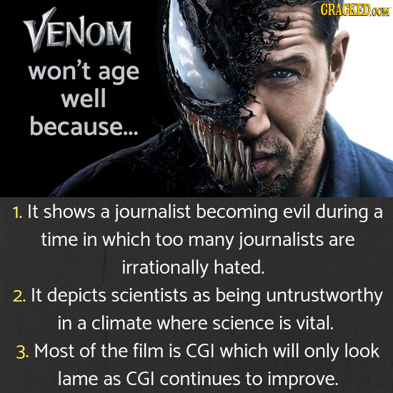VENOM CRAGKEDaoT won't age well because... 1. It shows a journalist becoming evil during a time in which too many journalists are irrationally hated.