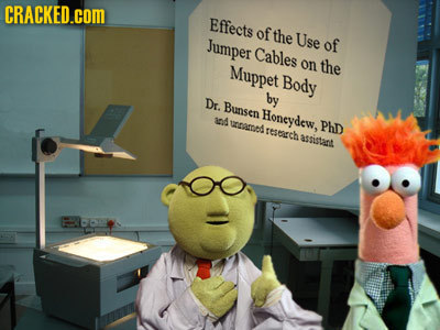 CRACKED.COM Effects of the Use Jumper of Cables Muppet on the Body Dr. by Bunsen Honeydew, 108 WROL PhD resgch asnistant