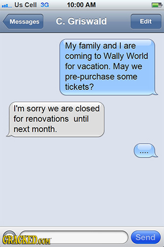 Us nl.. Cell 3G 10:00 AM Messages C. Griswald Edit My family and I are coming to Wally World for vacation. May we pre-purchase some tickets? I'm sorry