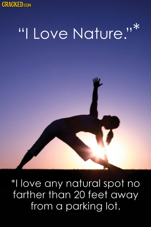 CRACKED COM I Love Nature.' *I love any natural spot no farther than 20 feet away from a parking lot.