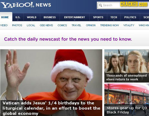 YAHOO!. NEWS CRACKED Q COM Search HOME U.S. WORLD BUSINESS ENTERTAINMENT SPORTS TECH POLITICS SCIF VIDEO PHOTOS LOCAL ODD NEWS COMICS TRAVEL OPNON TRE