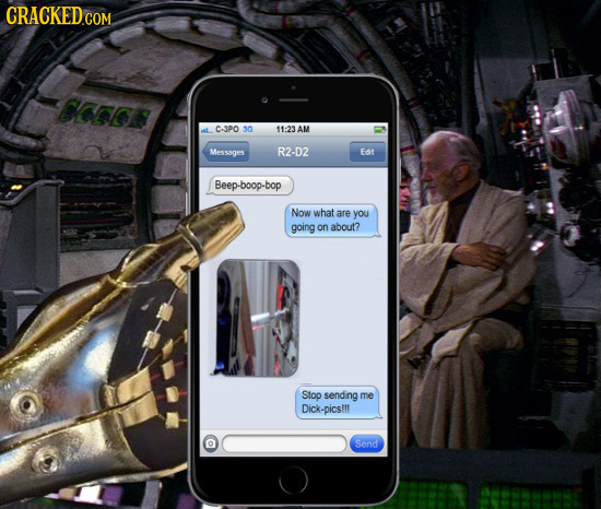 CRACKED COM BOOf C-3P0 30 11:23 AM Messages R2-D2 EA Beep-boop-bop Now what are you going on about? Stop sending me Dick-pics!!! O Send