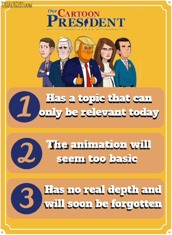 CRAGKEDCON Our CARTOON PRES DENT 1 Has a topic that can only be relevant today 2 The animation will seem too basic 3 Has no real depth and will soon b