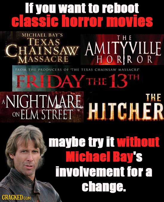 If you want to reboot classic horror movies MICHAEL BAY'S THE TEXAS CHAINSAW AMITYVILLE MASSACRE HORROR EROM THE TRODUCERS OF THE TEXAS CHAINSAW MASSA