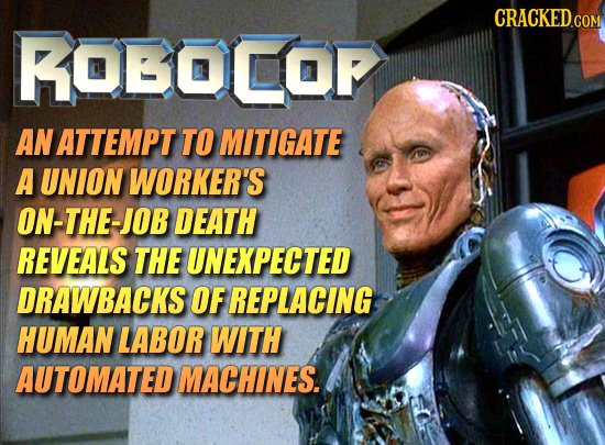 CRACKED.COM ROBOCOF AN ATTEMPT TO MITIGATE A UNION WORKER'S ON-THE-JOB DEATH REVEALS THE UNEXPECTED DRAWBACKS OF REPLACING HUMAN LABOR WITH AUTOMATED