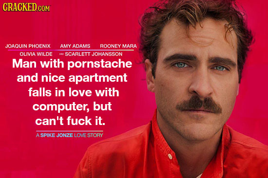 CRACKED.COM JOAQUIN PHOENIX AMY ADAMS ROONEY MARA OLIVIA WILDE SCARLETT JOHANSSON Man with pornstache and nice apartment falls in love with computer,