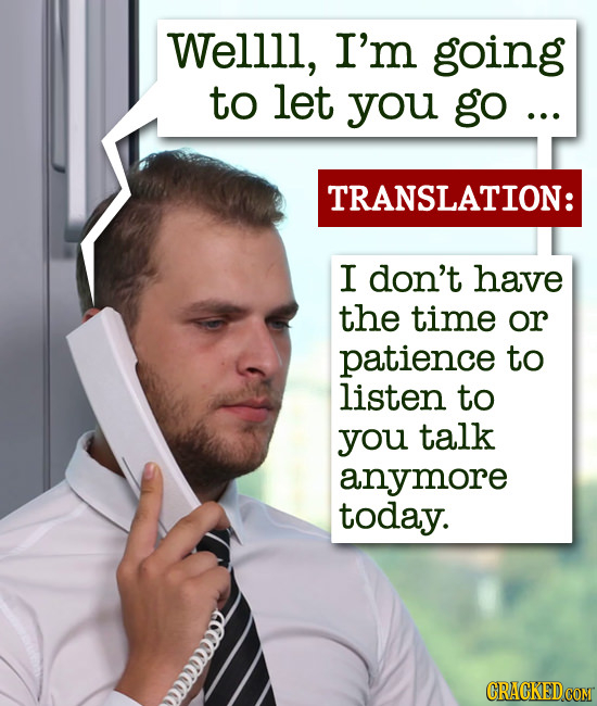 Wellll, I'm going to let you go ... TRANSLATION: I don't have the time or patience to listen to you talk anymore today. cCC
