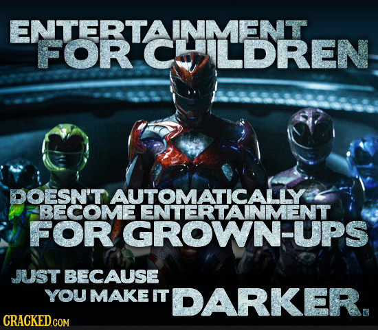 ENTEBTALDREN DOESN'T BECOME ENTERTAINMENT FOR GROWN-UPS JUST BECAUSE YOU MAKE IT DARKER. CRACKED.COM 