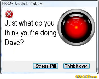 ERROR Unable to Shutdown x Just what do you think you're doing Dave? Stress Pill Think it over CRACKEDOM