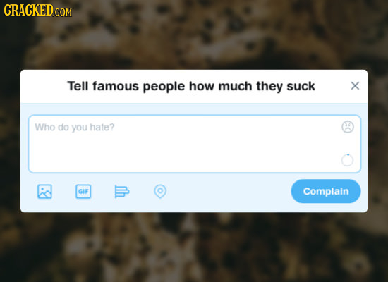 CRACKED CO COM Tell famous people how much they suck X Who do you hate? GIF Complain