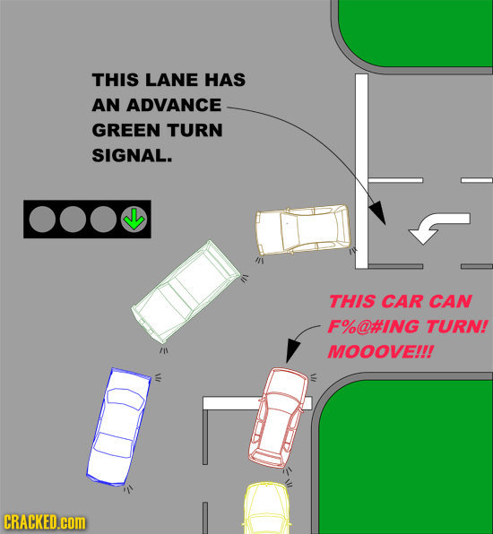 THIS LANE HAS AN ADVANCE GREEN TURN SIGNAL. THIS CAR CAN F%@#ING TURN! MOOOVE!!! CRACKED.cOM