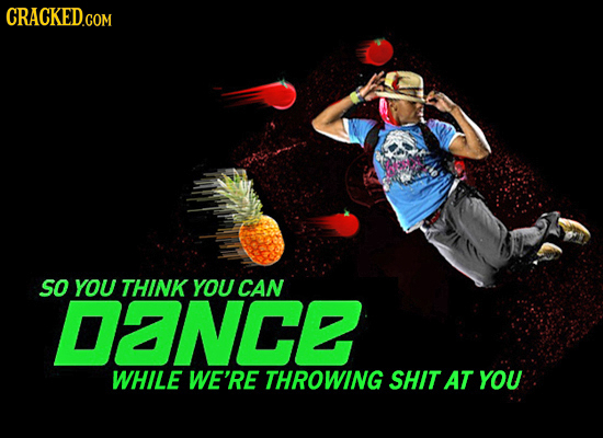 CRACKED.COM so YOU THINK YOU CAN DaNCE WHILE WE'RE THROWING SHIT AT YOU