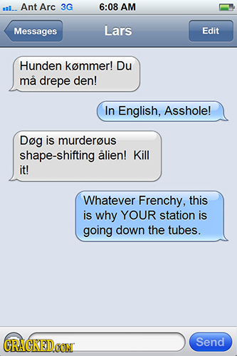 l.. Ant Arc 3G 6:08 AM Messages Lars Edit Hunden kemmer! Du ma drepe den! In English, Asshole! Dog is murderous shape-shifting alien! Kill it! Whateve
