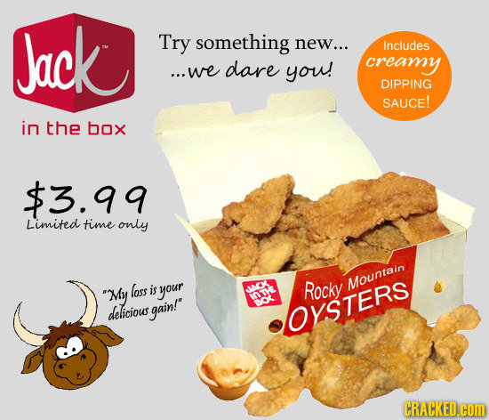 Jack Try something new... Includes ...we dare you! creamy DIPPING SAUCE! in the box $3.99 Limited time only loss Mountain My is your CK Rocky delicio
