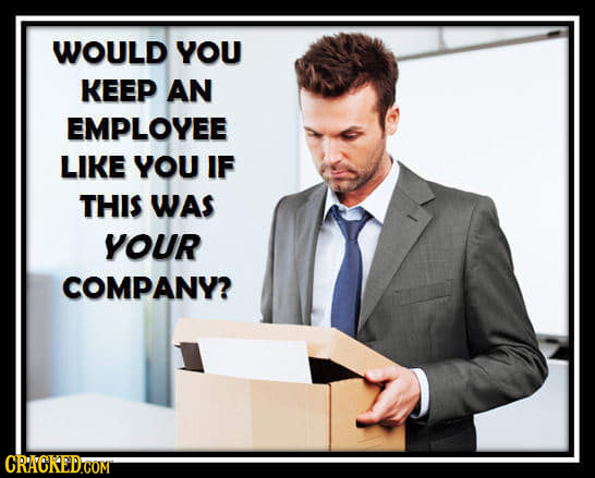 WOULD YOU KEEP AN EMPLOYEE LIKE YOU IF THIS WAS YOUR COMPANY? CRACKED'COM 