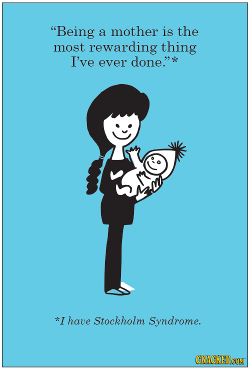 Being a mother is the most rewarding thing I've ever done.* *I have Stockholm Syndrome.