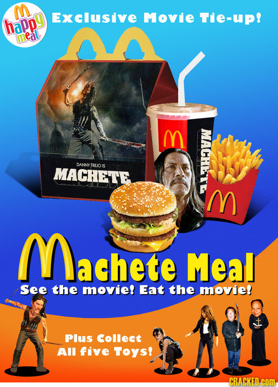 M Exclusive Movie Tie-up! happy eal E MACHETE DANNY TREJO IS MACHETE E Machete Meal See the movie! Eat the movie! Plus Collect AlI five TOYs! CRACKED.