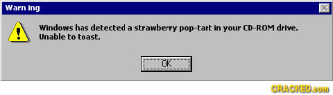Warn ing Windows has detected a strawberry pop-tart in your CD-ROM drive. Unable to toast. OK CRACKEDoM