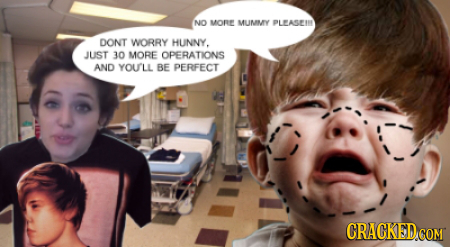 NO MOR MLIMMY PLEASEIN DONT WORRY HUNNY. JUST 30 MORE OPERATIONS AND YOULL BE PERFECT CRACKEDcO