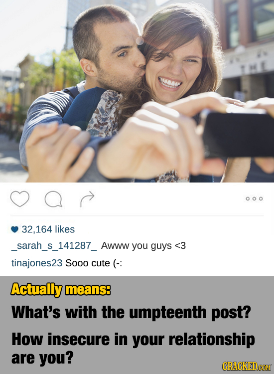 a) 32,164 likes sarah 141287 Awww you guys <3 tinajones23 Sooo cute (-: Actually means: What's with the umpteenth post? How insecure in your relations