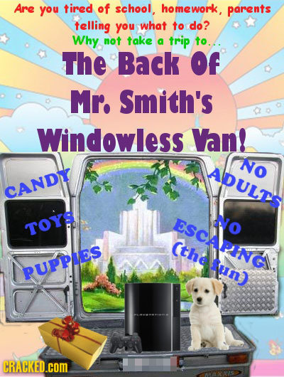 Are you tired of school, homework, parents telling you what to do? Why not take a trip to.... The Back Of Mr. Smith's Windowless Van! No ADULTS CANDL