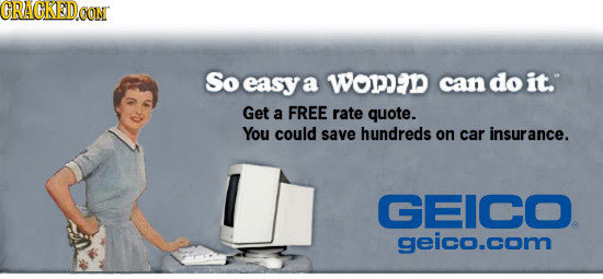 CRACKEDOON So easy: a wome can do it. Get a FREE rate quote. You could save hundreds on car insurance. GEICO geico.com